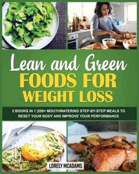 Lean and Green Foods for Weight Loss: 2 Books in 1 200+ Mouthwatering Step-By-Step Meals to Reset Your Body and Improve Your Performance