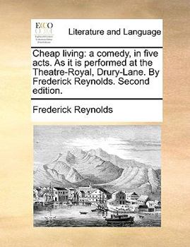 Paperback Cheap living: a comedy, in five acts. As it is performed at the Theatre-Royal, Drury-Lane. By Frederick Reynolds. Second edition. Book