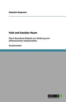 Paperback Feld und Sozialer Raum: Pierre Bourdieus Modelle zur Erklärung von differenzierten Gesellschaften [German] Book