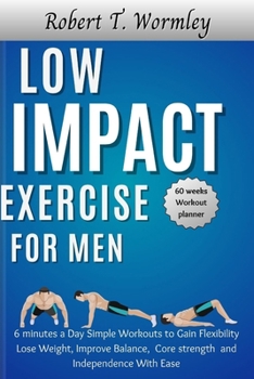 Paperback Low Impact Exercise for Men: 6 minutes a Day Simple Workouts to Gain Flexibility Lose Weight, Improve Balance, Core strength and Independence With Eas Book