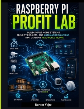 Paperback Raspberry Pi Profit Lab: Build Smart Home Systems, Security Projects, and Automation Solutions That Generate Real-World Income Book