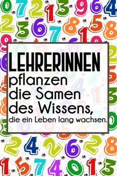 Lehrerinnen pflanzen die Samen des Wissens, die ein Leben lang wachsen.: Lehrer-Kalender im DinA 5 Format für Lehrerinnen und Lehrer Schuljahresplaner ... Pädagoginnen und Pädagogen (German Edition)