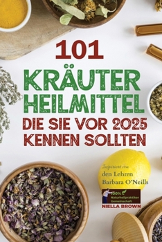 Paperback 101 Kräuterheilmittel, die Sie vor 2025 kennen sollten: Inspiriert von den Lehren Barbara O'Neills: Was die Pharmaindustrie Ihnen nicht mitteilen möch [German] Book