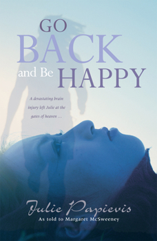 Paperback Go Back and Be Happy: A Devastating Brain Injury Left Julie at the Gates of Heaven ... Book