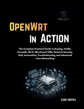 Paperback OpenWrt In Action: The Complete Practical Guide to Routing, VLANs, Firewalls, Wi-Fi, WireGuard VPNs, Network Security, QoS, Automation, Troubleshooting, and Advanced Linux Networking Book