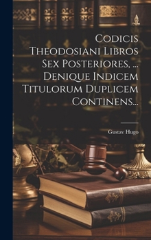 Codicis Theodosiani Libros Sex Posteriores, ... Denique Indicem Titulorum Duplicem Continens...