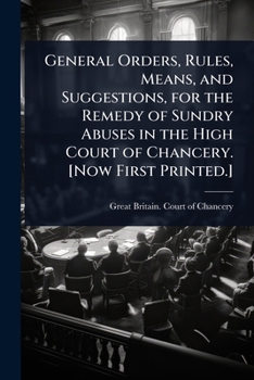 Paperback General Orders, Rules, Means, and Suggestions, for the Remedy of Sundry Abuses in the High Court of Chancery. [Now First Printed.] Book