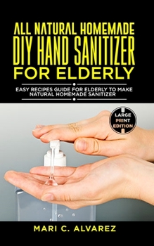 Paperback All Natural Homemade DIY Hand Sanitizer for Elderly: Easy Recipes Guide For Elderly to make Natural Homemade Sanitizer Book