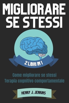 Migliorare se stessi: 2 Libri in 1 Come migliorare se stessi-Terapia cognitivo Comportamentale