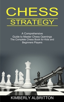 Paperback Chess Strategy: A Comprehensive Guide to Master Chess Openings (The Complete Chess Book for Kids and Beginners Players) Book