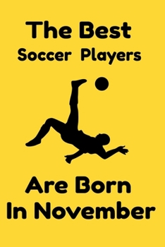The Best Soccer Players Are Born In November : Journal Gifts For Women/Men/Colleagues/Friends. Notebook Birthday Gift for Soccer Players: Lined Notebook / Journal Gift, 120 Pages, 6x9.