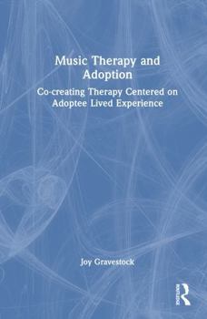 Hardcover Music Therapy and Adoption: Co-Creating Therapy Centered on Adoptee Lived Experience Book