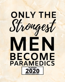 Only The Strongest Men Become Paramedics: 2020 Planner For Paramedic, 1-Year Daily, Weekly And Monthly Organizer With Calendar, Graduation Gift For Christmas Or Birthday (8" x 10")