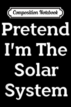 Composition Notebook: Pretend I'm The Solar System Costume Funny Halloween Party  Journal/Notebook Blank Lined Ruled 6x9 100 Pages