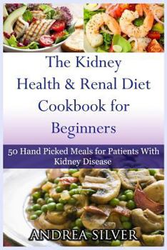 Paperback The Kidney Health and Renal Diet Cookbook for Beginners: 50 Hand Picked Meals for Patients With Kidney Disease Book