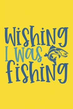 Wishing I Was Fishing Fishing Log Book: Log book for a fisherman to record fishing trip experience Great gift for fisherman & fishing lovers