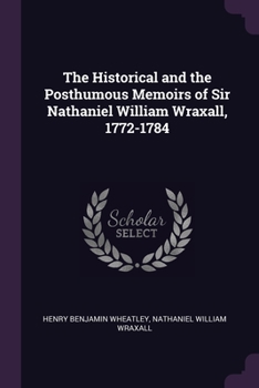 Paperback The Historical and the Posthumous Memoirs of Sir Nathaniel William Wraxall, 1772-1784 Book