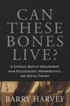 Paperback Can These Bones Live?: A Catholic Baptist Engagement with Ecclesiology, Hermeneutics, and Social Theory Book