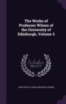 Hardcover The Works of Professor Wilson of the University of Edinburgh, Volume 3 Book