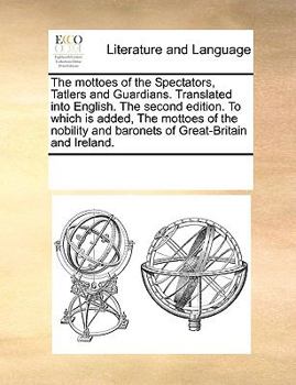 The mottoes of the Spectators, Tatlers, and Guardians, translated into English. The second edition. To which is added, the mottoes of the Freeholders.