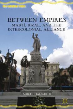 Hardcover Between Empires: Martí, Rizal, and the Intercolonial Alliance Book