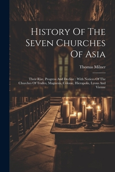 Paperback History Of The Seven Churches Of Asia: Their Rise, Progress And Decline: With Notices Of The Churches Of Tralles, Magnesia, Colosse, Hierapolis, Lyons Book