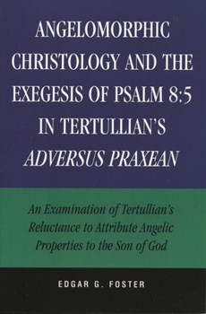 Angelomorphic Christology and the Exegesis of Psalm 8:5 in Tertullian's Adversus Praxean: An Examination of Tertullian's Reluctance to Attribute Angelic Properties to the Son of God