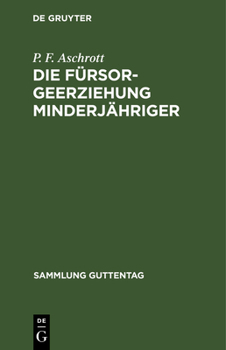 Die F�rsorgeerziehung Minderj�hriger: Gesetz Nebst Ausf�hrungsbestimmungen Und Allen Wichtigeren Ministerialerlassen; Text-Ausgabe Mit Einleitung Und Erl�uterungen