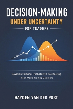 Decision-Making Under Uncertainty for Traders: Bayesian Thinking, Probabilistic Forecasting, and Real-World Trading Decisions