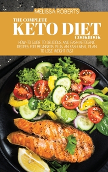 Hardcover The Complete Keto Diet Cookbook: How-To Guide To Delicious And Easy Ketogenic Recipes For Beginners Plus An Easy Meal Plan To Lose Weight Fast Book