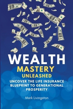 Paperback Wealth Mastery Unleashed: Uncover the Life Insurance Blueprint to Generational Prosperity Book