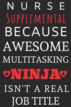 Paperback Nurse Supplemental Because Awesome Multitasking Ninja Isn't A Real Job Title: Perfect Gift For A Nurse (100 Pages, Blank Notebook, 6 x 9) (Cool Notebo Book