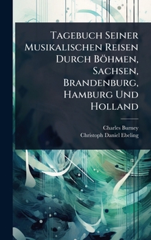 Tagebuch Seiner Musikalischen Reisen Durch Böhmen, Sachsen, Brandenburg, Hamburg Und Holland (German Edition)