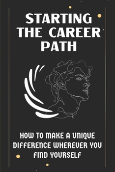 Paperback Starting The Career Path: How To Make A Unique Difference Wherever You Find Yourself: Personal Development Life Coaching Book