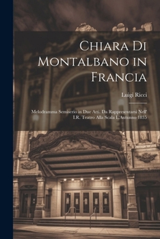 Paperback Chiara Di Montalbano in Francia: Melodramma Semiserio in Due Atti. Da Rappresentarsi Nell' I.R. Teatro Alla Scala L'Autunno 1835 [Italian] Book