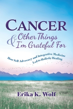 Paperback Cancer and Other Things I'm Grateful For: How Self-Advocacy and Integrative Medicine Led to Holistic Healing Book