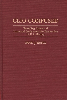 Clio Confused: Troubling Aspects of Historical Study from the Perspective of U.S. History (Contributions in American History)