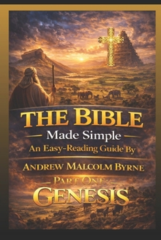 The Bible Made Simple An Easy Reading Guide: Genesis Part One (The Bible Made Simple An Easy-Reading Guide By Andrew Malcolm Byrne)