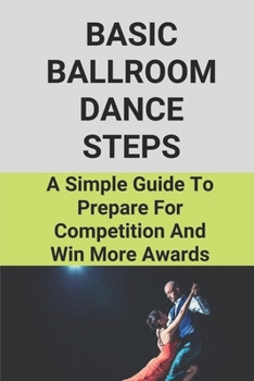 Paperback Basic Ballroom Dance Steps: A Simple Guide To Prepare For Competition And Win More Awards: Benefits Of Ballroom Dancing Book