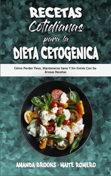 Recetas Cotidianas Para La Dieta Cetogénica: Cómo Perder Peso, Mantenerse Sano Y Sin Estrés Con Sabrosas Recetas (Keto Diet Everyday Recipes)