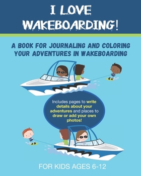 I Love Wakeboarding!: A Book for Journaling and Coloring Your Adventures in Wakeboarding- A great gift for anyone who loves water sports and boating!