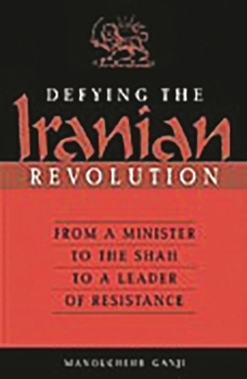 Hardcover Defying the Iranian Revolution: From a Minister to the Shah to a Leader of Resistance Book