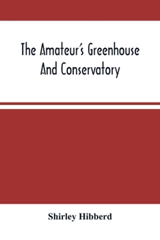 Paperback The Amateur'S Greenhouse And Conservatory: A Handy Guide To The Construction And Management Of Planthouses, And The Selection, Cultivation, And Improv Book