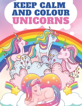 Paperback Keep Calm and Colour Unicorns: A Children's Colouring Book for 4-8 Year Old Kids - A Beautiful Christmas Gift for Girls & Toddlers to Celebrate with Book