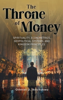 Hardcover The Throne of Money: Spirituality, Econometrics, Geopolitical Systems, and Kingdom Principles. Book
