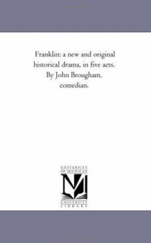 Franklin: a new and original historical drama, in five acts. By John Brougham, comedian.
