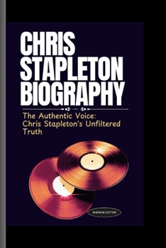 CHRIS STAPLETON BIOGRAPHY: The Authentic Voice: Chris Stapleton's Unfiltered Truth