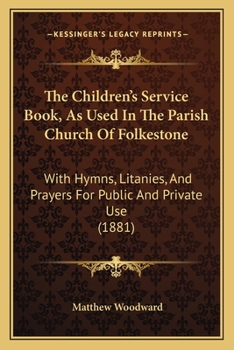 Paperback The Children's Service Book, As Used In The Parish Church Of Folkestone: With Hymns, Litanies, And Prayers For Public And Private Use (1881) Book