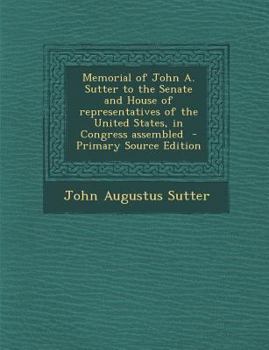 Paperback Memorial of John A. Sutter to the Senate and House of Representatives of the United States, in Congress Assembled Book