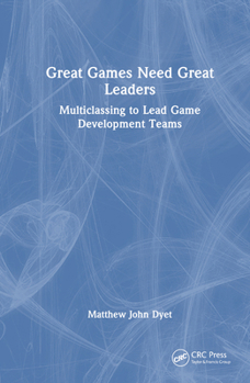 Hardcover Great Games Need Great Leaders: Multiclassing to Lead Game Development Teams Book
